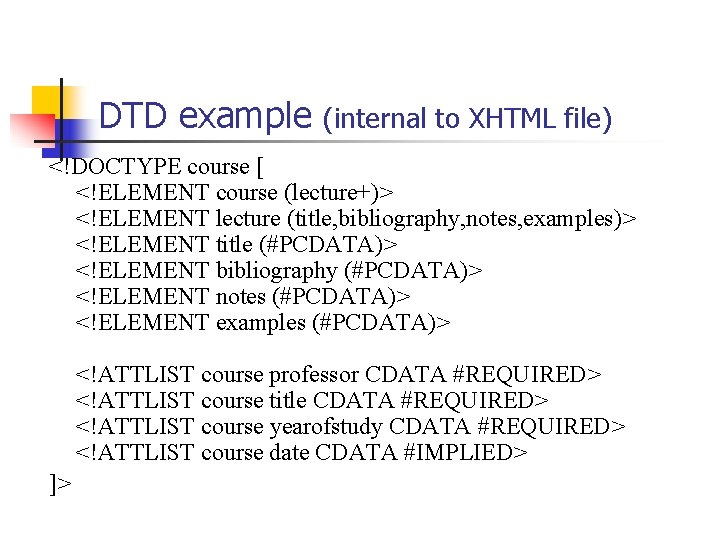 DTD example (internal to XHTML file) <!DOCTYPE course [ <!ELEMENT course (lecture+)> <!ELEMENT lecture