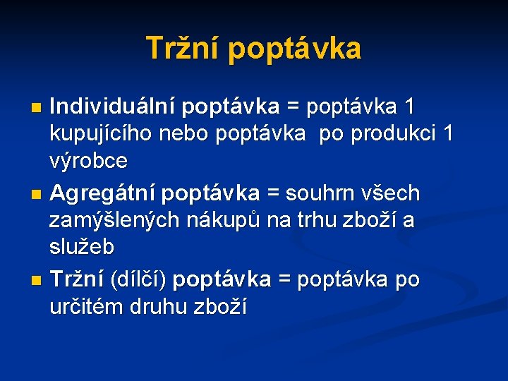 Tržní poptávka Individuální poptávka = poptávka 1 kupujícího nebo poptávka po produkci 1 výrobce