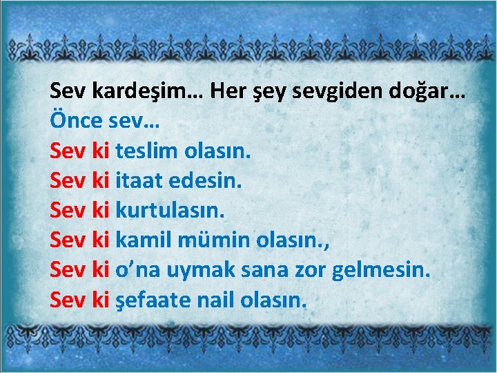 Sev kardeşim… Her şey sevgiden doğar… Önce sev… Sev ki teslim olasın. Sev ki