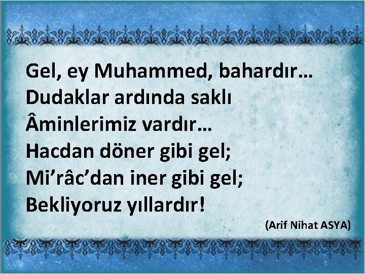 Gel, ey Muhammed, bahardır… Dudaklar ardında saklı minlerimiz vardır… Hacdan döner gibi gel; Mi’râc’dan