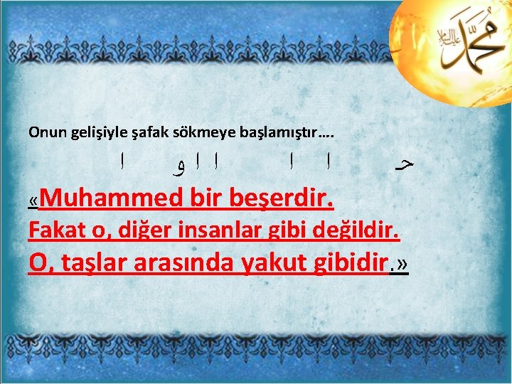 Onun gelişiyle şafak sökmeye başlamıştır…. ﺍ ﺍﺍﻭ ﺍ ﺍ ﺣ «Muhammed bir beşerdir. Fakat