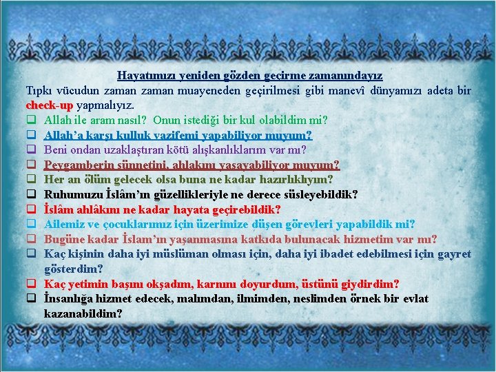 Hayatımızı yeniden gözden geçirme zamanındayız Tıpkı vücudun zaman muayeneden geçirilmesi gibi manevî dünyamızı adeta