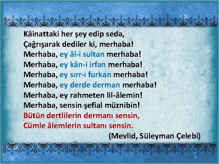 Kâinattaki her şey edip seda, Çağrışarak dediler ki, merhaba! Merhaba, ey âl-i sultan merhaba!