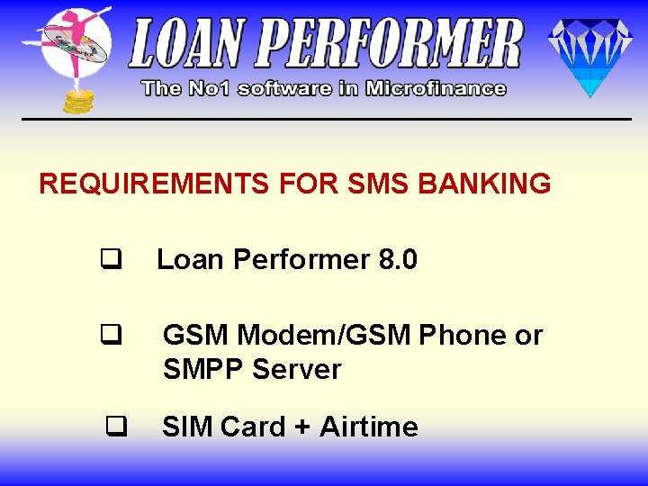 REQUIREMENTS FOR SMS BANKING q Loan Performer 8. 0 q GSM Modem/GSM Phone or REQUIREMENTS FOR SMS BANKING q Loan Performer 8. 0 q GSM Modem/GSM Phone or