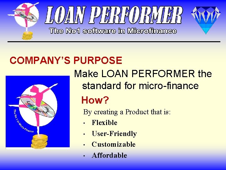 COMPANY’S PURPOSE Make LOAN PERFORMER the standard for micro-finance How? By creating a Product COMPANY’S PURPOSE Make LOAN PERFORMER the standard for micro-finance How? By creating a Product