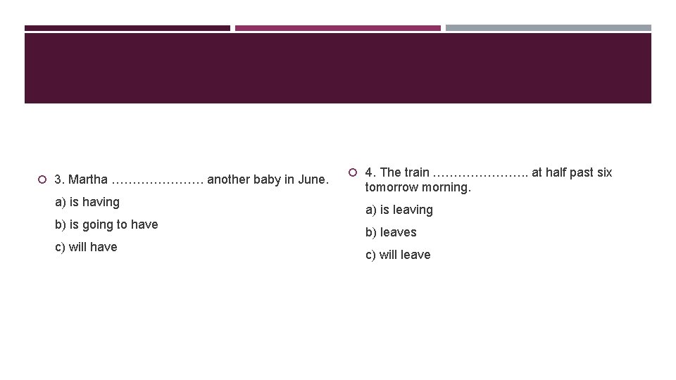  3. Martha …………………. another baby in June. a) is having b) is going