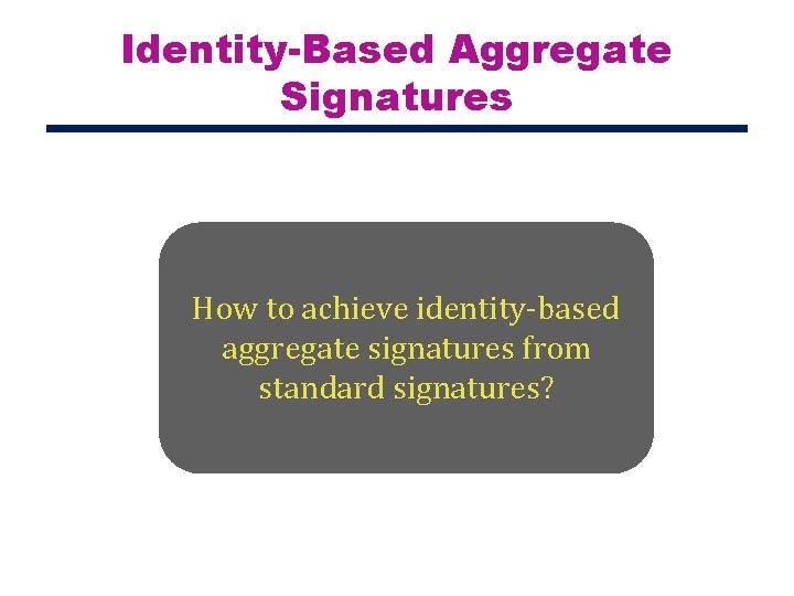 Identity-Based Aggregate Signatures How to achieve identity-based aggregate signatures from standard signatures? 