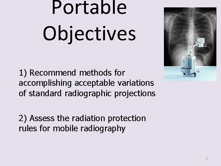 Portable Objectives 1) Recommend methods for accomplishing acceptable variations of standard radiographic projections 2)