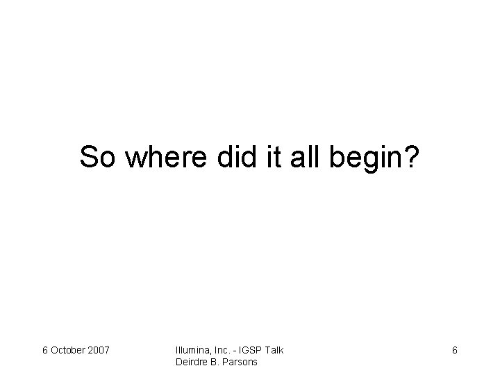 So where did it all begin? 6 October 2007 Illumina, Inc. - IGSP Talk