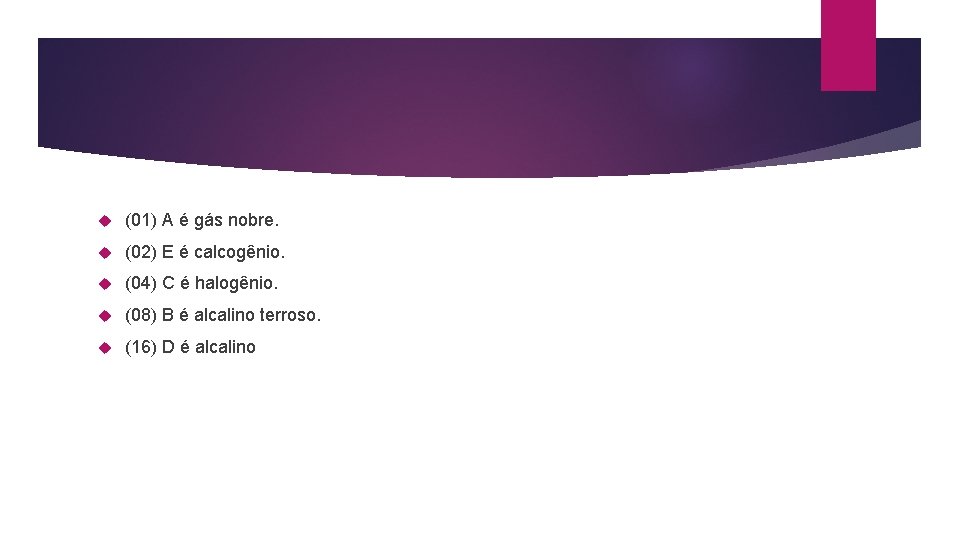  (01) A é gás nobre. (02) E é calcogênio. (04) C é halogênio.