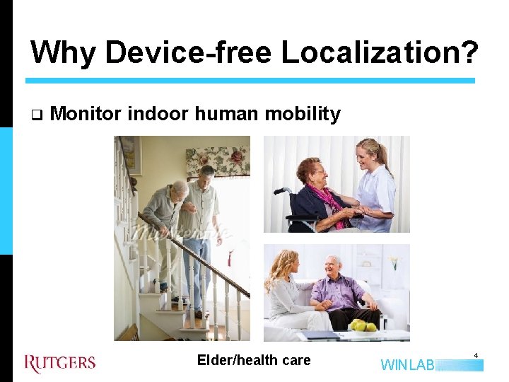 Why Device-free Localization? q Monitor indoor human mobility Elder/health care WINLAB 4 