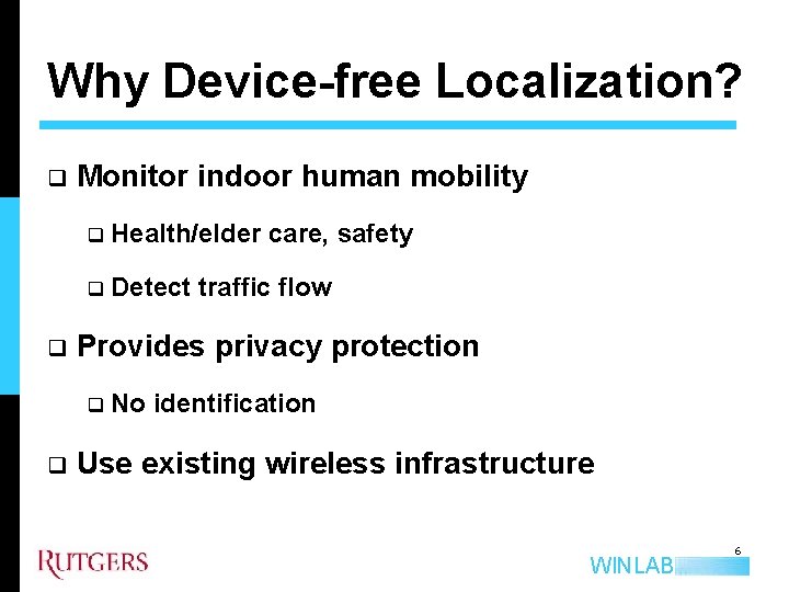 Why Device-free Localization? q q Monitor indoor human mobility q Health/elder care, safety q