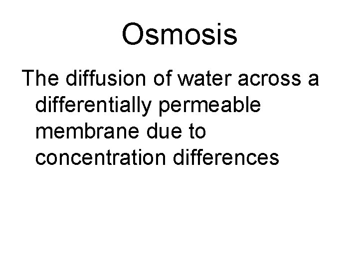 Osmosis The diffusion of water across a differentially permeable membrane due to concentration differences