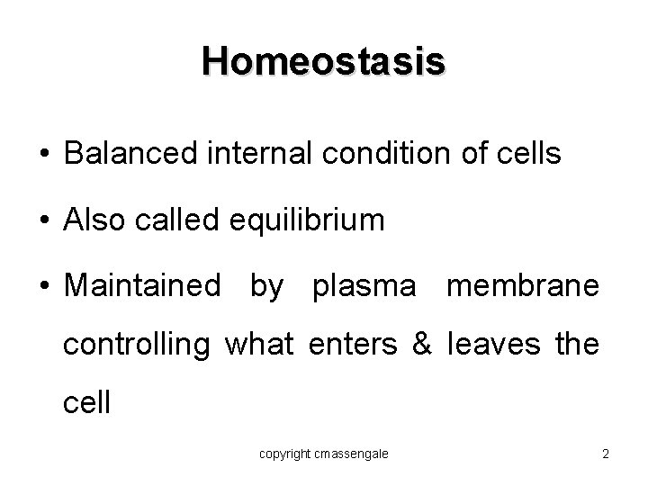 Homeostasis • Balanced internal condition of cells • Also called equilibrium • Maintained by