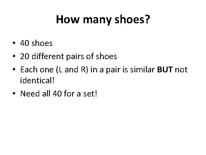 How many shoes? • 40 shoes • 20 different pairs of shoes • Each