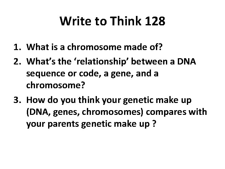 Write to Think 128 1. What is a chromosome made of? 2. What’s the