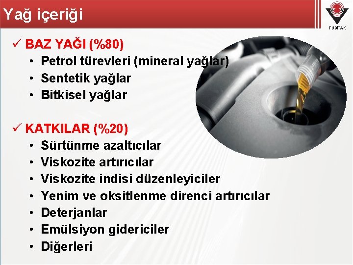 Yağ içeriği TÜBİTAK ü BAZ YAĞI (%80) • Petrol türevleri (mineral yağlar) • Sentetik