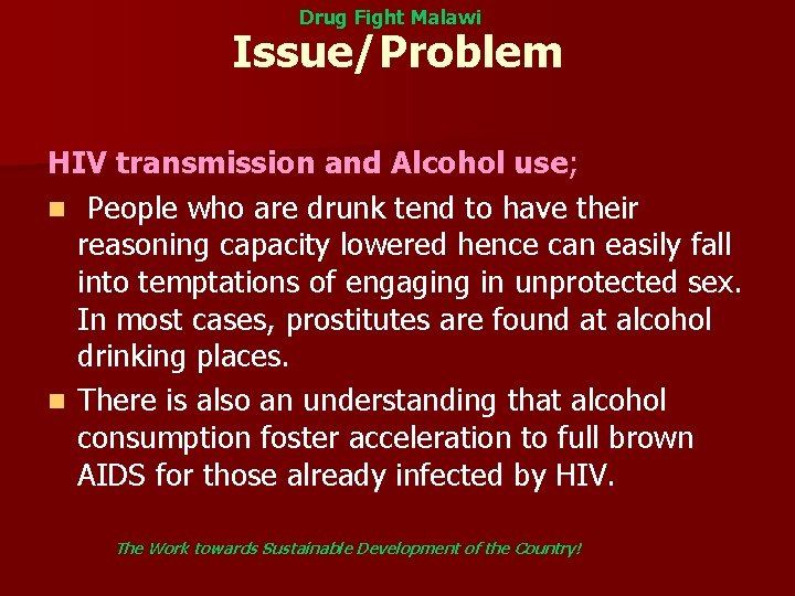 Drug Fight Malawi Issue/Problem HIV transmission and Alcohol use; n People who are drunk