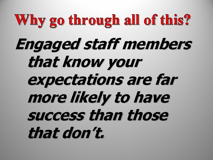 Why go through all of this? Engaged staff members that know your expectations are