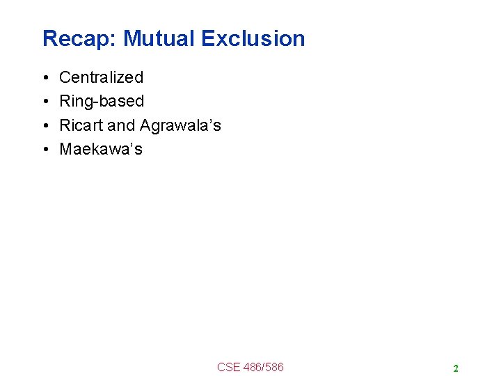 Recap: Mutual Exclusion • • Centralized Ring-based Ricart and Agrawala’s Maekawa’s CSE 486/586 2