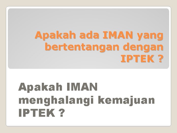 Apakah ada IMAN yang bertentangan dengan IPTEK ? Apakah IMAN menghalangi kemajuan IPTEK ?