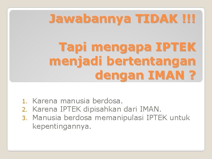 Jawabannya TIDAK !!! Tapi mengapa IPTEK menjadi bertentangan dengan IMAN ? 1. 2. 3.