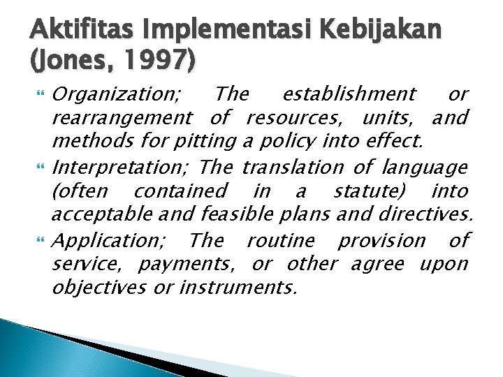 Aktifitas Implementasi Kebijakan (Jones, 1997) Organization; The establishment or rearrangement of resources, units, and