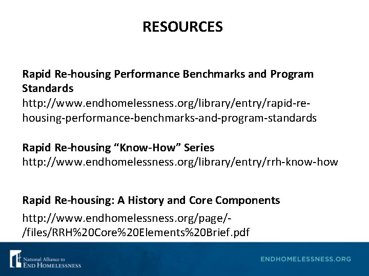 RESOURCES Rapid Re-housing Performance Benchmarks and Program Standards http: //www. endhomelessness. org/library/entry/rapid-rehousing-performance-benchmarks-and-program-standards Rapid Re-housing