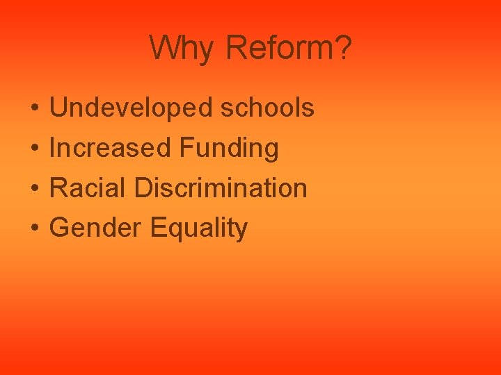 Why Reform? • • Undeveloped schools Increased Funding Racial Discrimination Gender Equality 