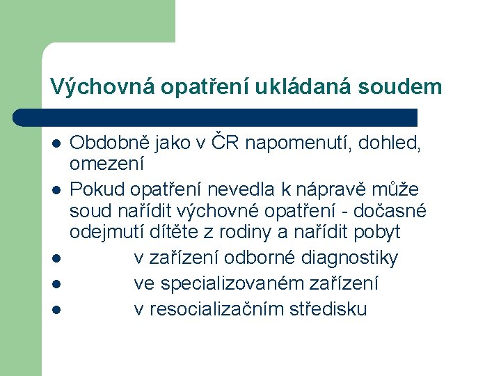 Výchovná opatření ukládaná soudem l l l Obdobně jako v ČR napomenutí, dohled, omezení