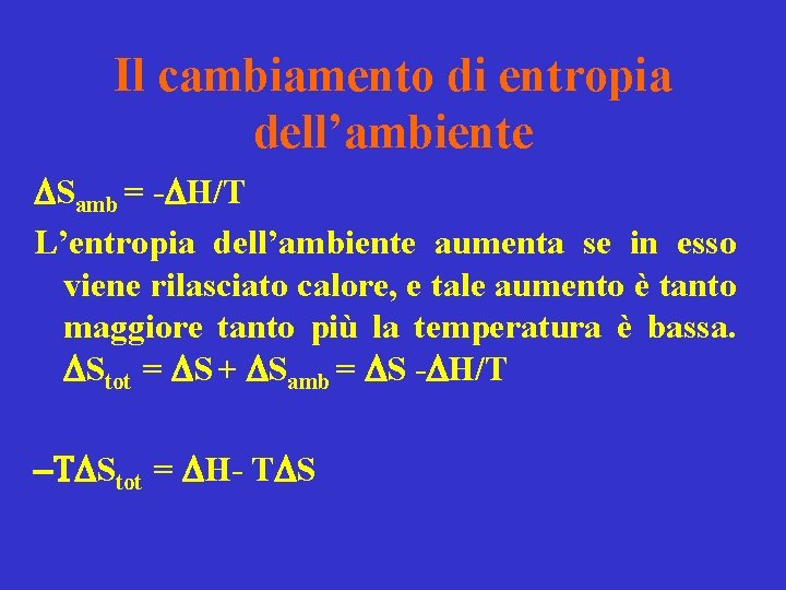 Il cambiamento di entropia dell’ambiente DSamb = -DH/T L’entropia dell’ambiente aumenta se in esso