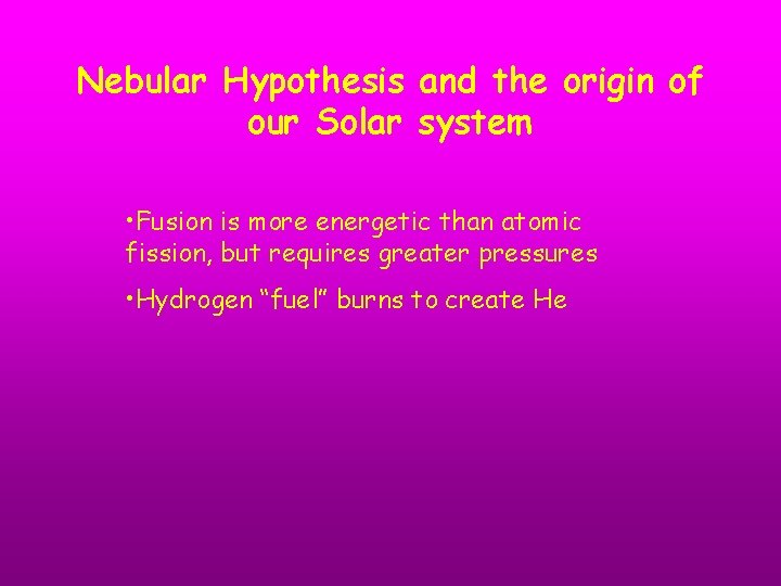 Nebular Hypothesis and the origin of our Solar system • Fusion is more energetic