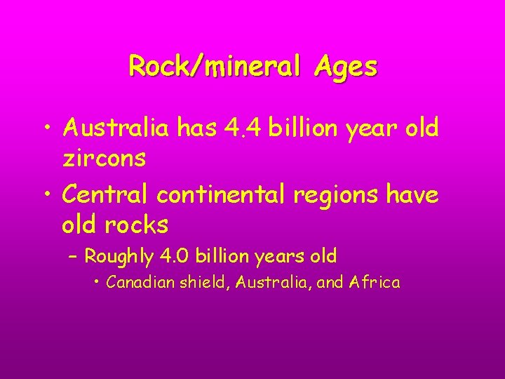 Rock/mineral Ages • Australia has 4. 4 billion year old zircons • Central continental