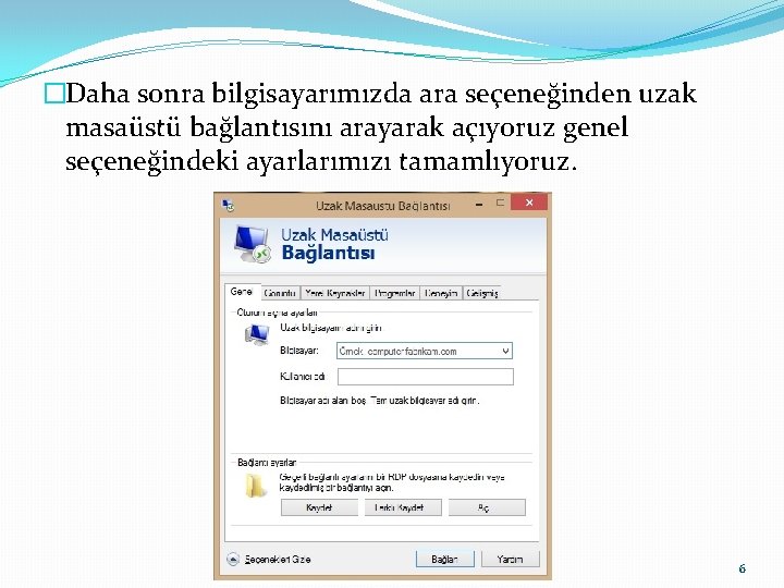 �Daha sonra bilgisayarımızda ara seçeneğinden uzak masaüstü bağlantısını arayarak açıyoruz genel seçeneğindeki ayarlarımızı tamamlıyoruz.