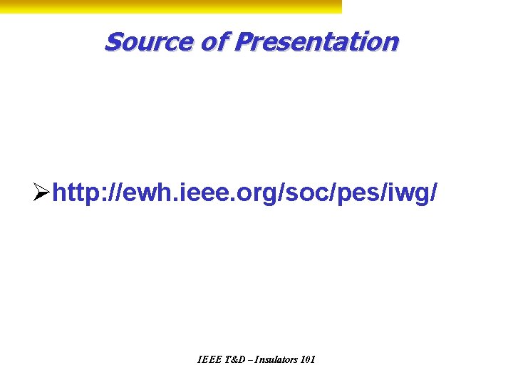 Source of Presentation Øhttp: //ewh. ieee. org/soc/pes/iwg/ IEEE T&D – Insulators 101 