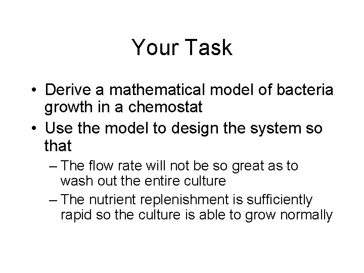 Your Task • Derive a mathematical model of bacteria growth in a chemostat •