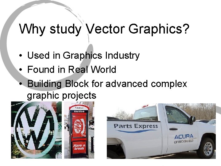 Why study Vector Graphics? • Used in Graphics Industry • Found in Real World Why study Vector Graphics? • Used in Graphics Industry • Found in Real World