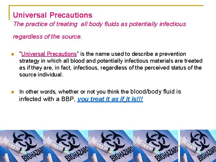 Universal Precautions The practice of treating all body fluids as potentially infectious regardless of