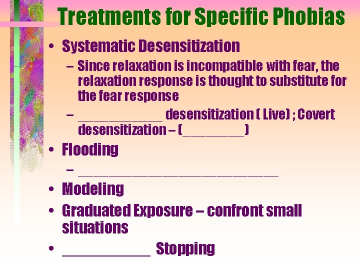 Treatments for Specific Phobias • Systematic Desensitization – Since relaxation is incompatible with fear,