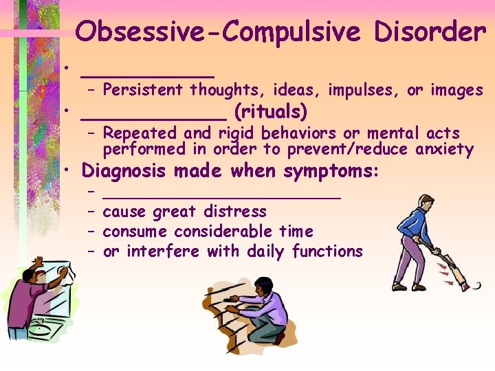 Obsessive-Compulsive Disorder • ______ – Persistent thoughts, ideas, impulses, or images • ______ (rituals)