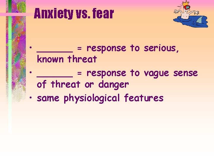 Anxiety vs. fear • ______ = response to serious, known threat • ______ =