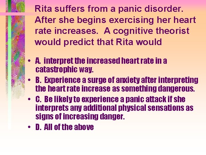 Rita suffers from a panic disorder. After she begins exercising her heart rate increases.