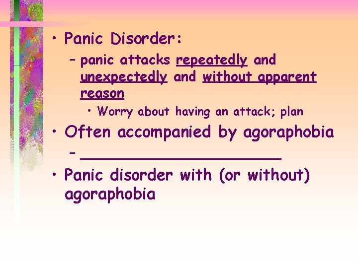  • Panic Disorder: – panic attacks repeatedly and unexpectedly and without apparent reason