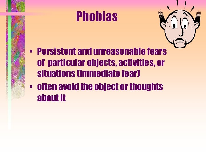 Phobias • Persistent and unreasonable fears of particular objects, activities, or situations (immediate fear)