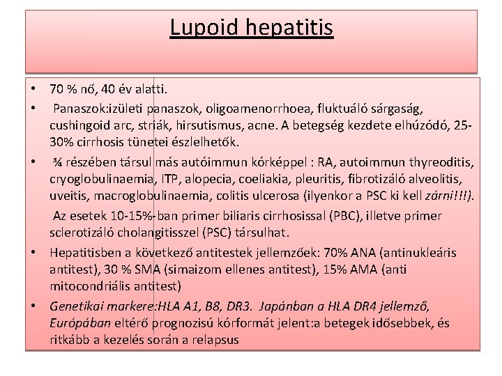 Lupoid hepatitis • 70 % nő, 40 év alatti. • Panaszok: izületi panaszok, oligoamenorrhoea,