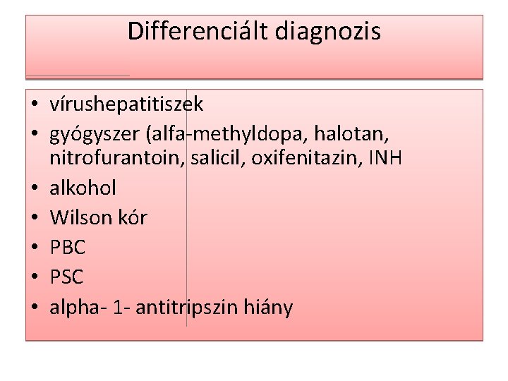 Differenciált diagnozis • vírushepatitiszek • gyógyszer (alfa-methyldopa, halotan, nitrofurantoin, salicil, oxifenitazin, INH • alkohol