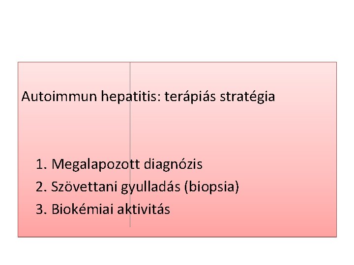 Autoimmun hepatitis: terápiás stratégia 1. Megalapozott diagnózis 2. Szövettani gyulladás (biopsia) 3. Biokémiai aktivitás