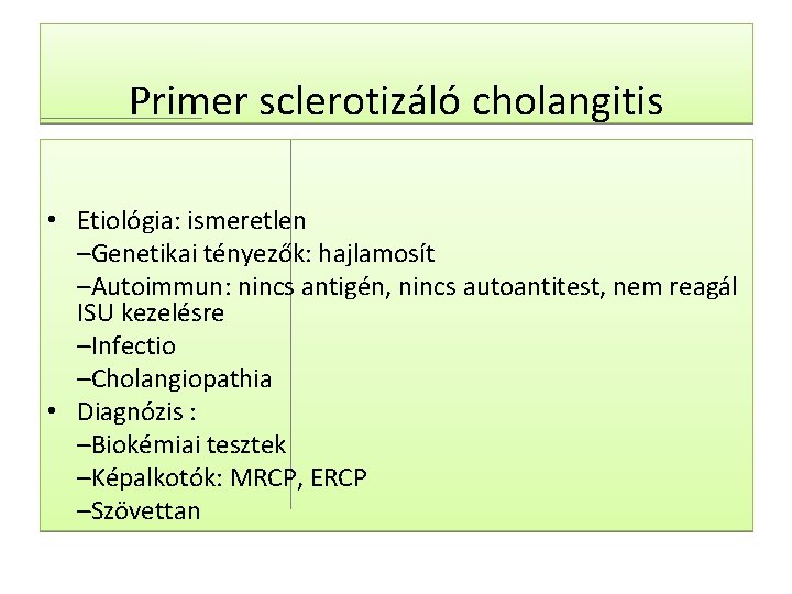 Primer sclerotizáló cholangitis • Etiológia: ismeretlen –Genetikai tényezők: hajlamosít –Autoimmun: nincs antigén, nincs autoantitest,