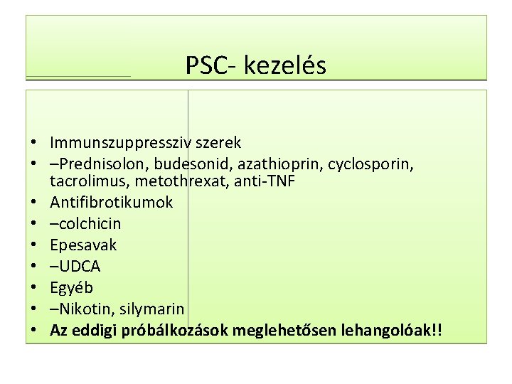 PSC- kezelés • Immunszuppressziv szerek • –Prednisolon, budesonid, azathioprin, cyclosporin, tacrolimus, metothrexat, anti-TNF •