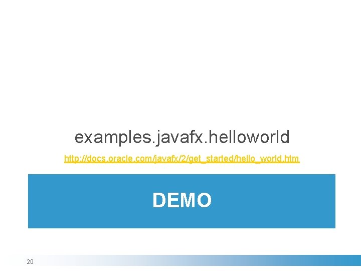 examples. javafx. helloworld http: //docs. oracle. com/javafx/2/get_started/hello_world. htm DEMO 20 examples. javafx. helloworld http: //docs. oracle. com/javafx/2/get_started/hello_world. htm DEMO 20